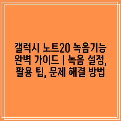 갤럭시 노트20 녹음기능 완벽 가이드 | 녹음 설정, 활용 팁, 문제 해결 방법 갤럭시 노트20 녹음기능 완벽 가이드 | 녹음 설정, 활용 팁, 문제 해결 방법