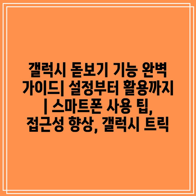 갤럭시 돋보기 기능 완벽 가이드| 설정부터 활용까지 | 스마트폰 사용 팁, 접근성 향상, 갤럭시 트릭 갤럭시 돋보기 기능 완벽 가이드| 설정부터 활용까지 | 스마트폰 사용 팁, 접근성 향상, 갤럭시 트릭