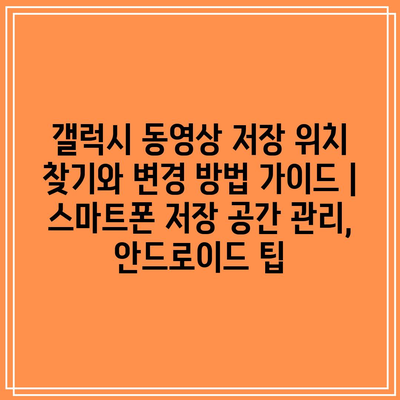 갤럭시 동영상 저장 위치 찾기와 변경 방법 가이드 | 스마트폰 저장 공간 관리, 안드로이드 팁 갤럭시 동영상 저장 위치 찾기와 변경 방법 가이드 | 스마트폰 저장 공간 관리, 안드로이드 팁