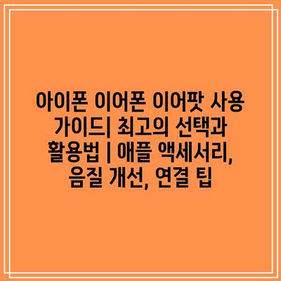 아이폰 이어폰 이어팟 사용 가이드| 최고의 선택과 활용법 | 애플 액세서리, 음질 개선, 연결 팁 아이폰 이어폰 이어팟 사용 가이드| 최고의 선택과 활용법 | 애플 액세서리, 음질 개선, 연결 팁