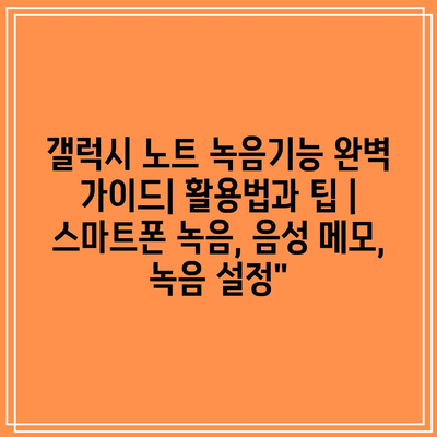 갤럭시 노트 녹음기능 완벽 가이드| 활용법과 팁 | 스마트폰 녹음, 음성 메모, 녹음 설정” 갤럭시 노트 녹음기능 완벽 가이드| 활용법과 팁 | 스마트폰 녹음, 음성 메모, 녹음 설정”