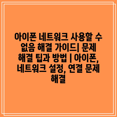 아이폰 네트워크 사용할 수 없음 해결 가이드| 문제 해결 팁과 방법 | 아이폰, 네트워크 설정, 연결 문제 해결 아이폰 네트워크 사용할 수 없음 해결 가이드| 문제 해결 팁과 방법 | 아이폰, 네트워크 설정, 연결 문제 해결