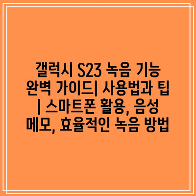 갤럭시 S23 녹음 기능 완벽 가이드| 사용법과 팁 | 스마트폰 활용, 음성 메모, 효율적인 녹음 방법 갤럭시 S23 녹음 기능 완벽 가이드| 사용법과 팁 | 스마트폰 활용, 음성 메모, 효율적인 녹음 방법