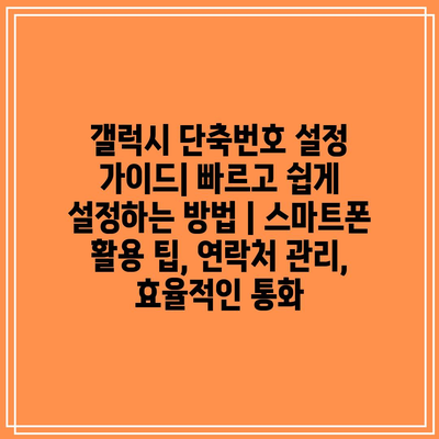 갤럭시 단축번호 설정 가이드| 빠르고 쉽게 설정하는 방법 | 스마트폰 활용 팁, 연락처 관리, 효율적인 통화 갤럭시 단축번호 설정 가이드| 빠르고 쉽게 설정하는 방법 | 스마트폰 활용 팁, 연락처 관리, 효율적인 통화