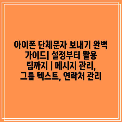 아이폰 단체문자 보내기 완벽 가이드| 설정부터 활용 팁까지 | 메시지 관리, 그룹 텍스트, 연락처 관리 아이폰 단체문자 보내기 완벽 가이드| 설정부터 활용 팁까지 | 메시지 관리, 그룹 텍스트, 연락처 관리