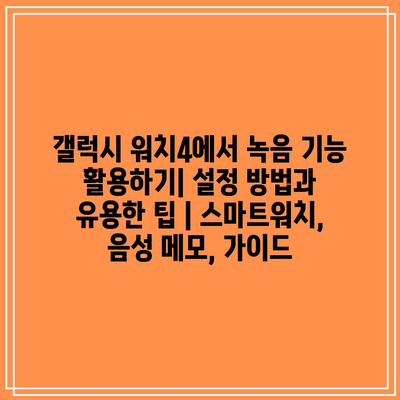 갤럭시 워치4에서 녹음 기능 활용하기| 설정 방법과 유용한 팁 | 스마트워치, 음성 메모, 가이드 갤럭시 워치4에서 녹음 기능 활용하기| 설정 방법과 유용한 팁 | 스마트워치, 음성 메모, 가이드