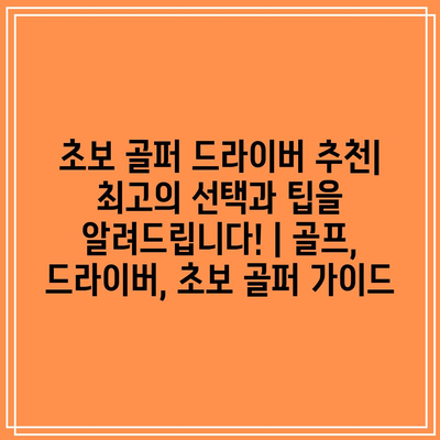 초보 골퍼 드라이버 추천| 최고의 선택과 팁을 알려드립니다! | 골프, 드라이버, 초보 골퍼 가이드 초보 골퍼 드라이버 추천| 최고의 선택과 팁을 알려드립니다! | 골프, 드라이버, 초보 골퍼 가이드