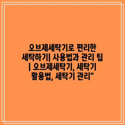 오브제세탁기로 편리한 세탁하기| 사용법과 관리 팁 | 오브제세탁기, 세탁기 활용법, 세탁기 관리” 오브제세탁기로 편리한 세탁하기| 사용법과 관리 팁 | 오브제세탁기, 세탁기 활용법, 세탁기 관리”