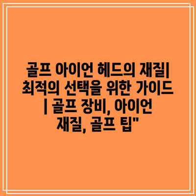 골프 아이언 헤드의 재질| 최적의 선택을 위한 가이드 | 골프 장비, 아이언 재질, 골프 팁” 골프 아이언 헤드의 재질| 최적의 선택을 위한 가이드 | 골프 장비, 아이언 재질, 골프 팁”